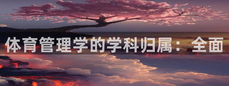 必一运动官网装机吧：体育管理学的学科归属：全面