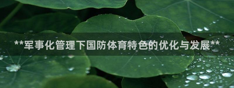 必一体育在线登陆：**军事化管理下国防体育特色的优化与发展*